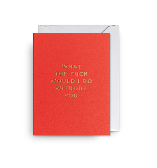 Mini Greetings Card - What Would I Do Without You