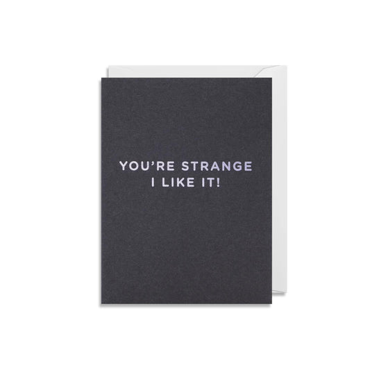 Mini Greetings Card - You're Strange, I Like It!